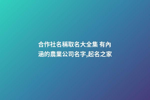合作社名稱取名大全集 有內涵的農業公司名字,起名之家-第1張-公司起名-玄機派
